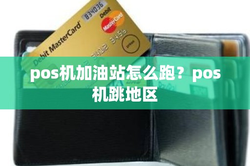 pos机加油站怎么跑？pos机跳地区