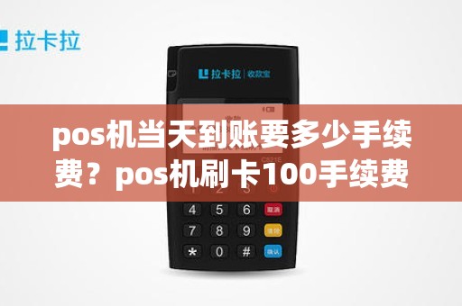 pos机当天到账要多少手续费？pos机刷卡100手续费扣多少