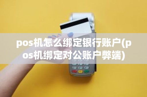 pos机怎么绑定银行账户(pos机绑定对公账户弊端)