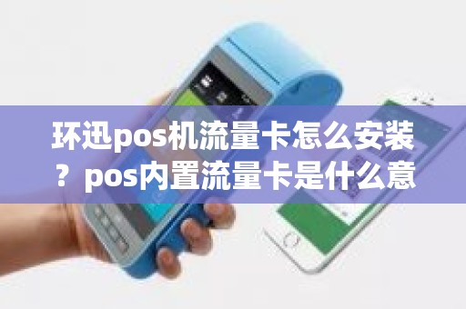 环迅pos机流量卡怎么安装？pos内置流量卡是什么意思