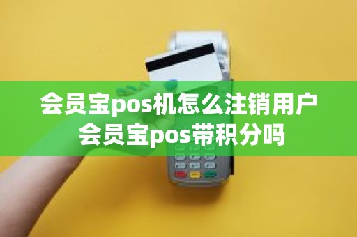 会员宝pos机怎么注销用户 会员宝pos带积分吗