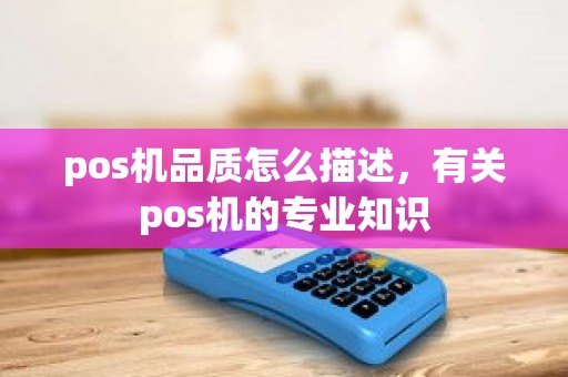 pos机品质怎么描述，有关pos机的专业知识