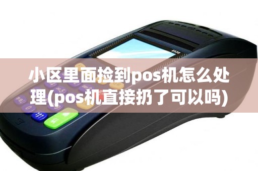 小区里面捡到pos机怎么处理(pos机直接扔了可以吗)