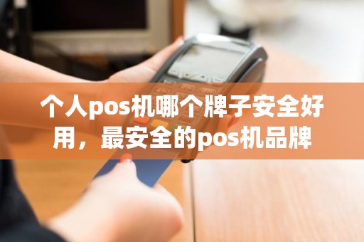 个人pos机哪个牌子安全好用，最安全的pos机品牌