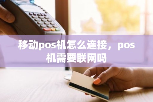 移动pos机怎么连接，pos机需要联网吗