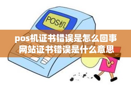 pos机证书错误是怎么回事 网站证书错误是什么意思