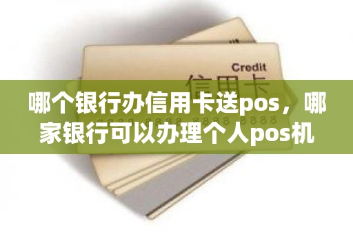 哪个银行办信用卡送pos，哪家银行可以办理个人pos机