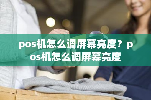 pos机怎么调屏幕亮度？pos机怎么调屏幕亮度