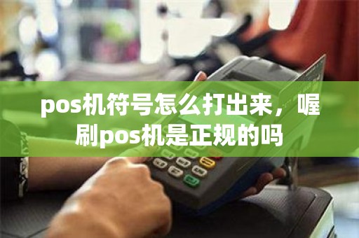 pos机符号怎么打出来，喔刷pos机是正规的吗