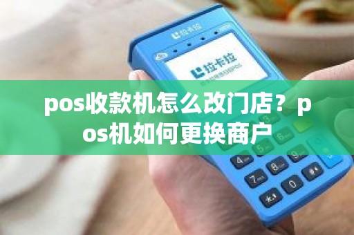 pos收款机怎么改门店？pos机如何更换商户