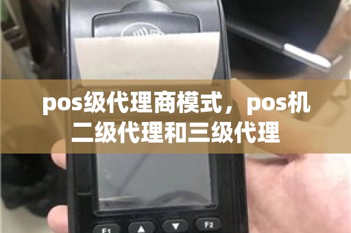 pos级代理商模式，pos机二级代理和三级代理