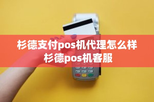 杉德支付pos机代理怎么样 杉德pos机客服