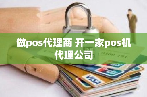 做pos代理商 开一家pos机代理公司