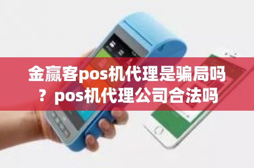 金赢客pos机代理是骗局吗？pos机代理公司合法吗