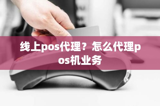 线上pos代理？怎么代理pos机业务