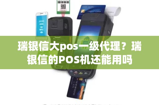 瑞银信大pos一级代理？瑞银信的POS机还能用吗