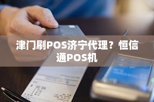 津门刷POS济宁代理？恒信通POS机