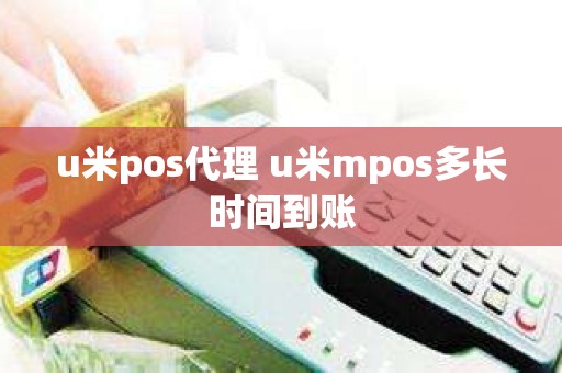 u米pos代理 u米mpos多长时间到账