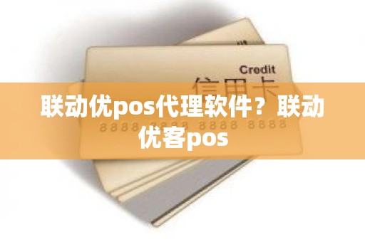 联动优pos代理软件？联动优客pos