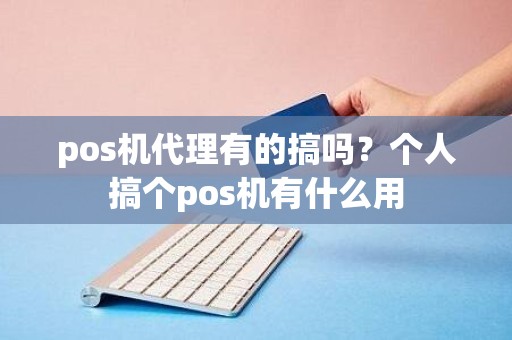 pos机代理有的搞吗？个人搞个pos机有什么用