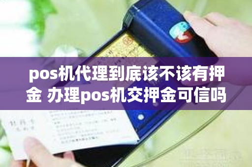 pos机代理到底该不该有押金 办理pos机交押金可信吗