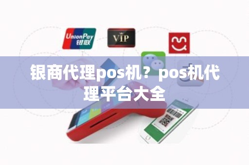 银商代理pos机？pos机代理平台大全