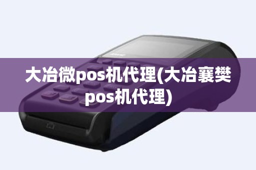 大冶微pos机代理(大冶襄樊pos机代理)