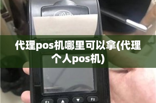 代理pos机哪里可以拿(代理个人pos机)