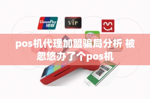 pos机代理加盟骗局分析 被忽悠办了个pos机