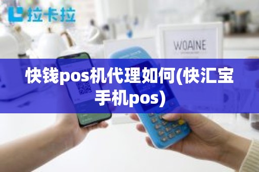 快钱pos机代理如何(快汇宝手机pos)