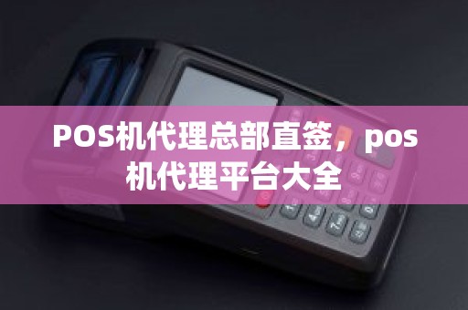 POS机代理总部直签，pos机代理平台大全