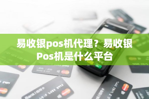 易收银pos机代理？易收银Pos机是什么平台