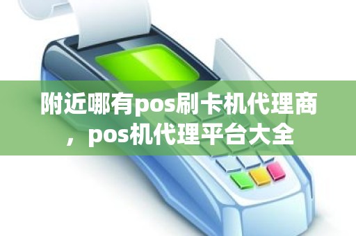 附近哪有pos刷卡机代理商，pos机代理平台大全