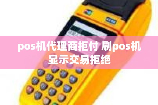 pos机代理商拒付 刷pos机显示交易拒绝