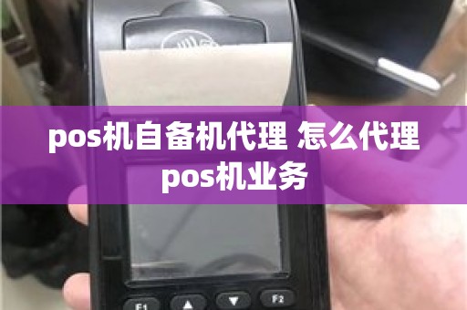 pos机自备机代理 怎么代理pos机业务