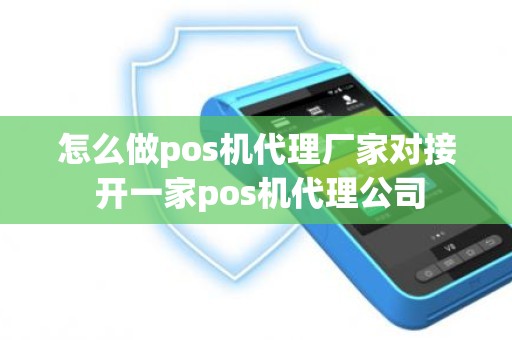 怎么做pos机代理厂家对接 开一家pos机代理公司