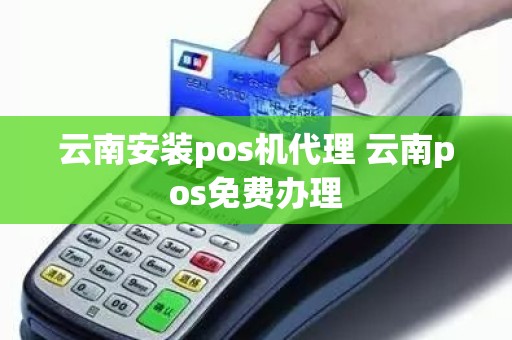 云南安装pos机代理 云南pos免费办理