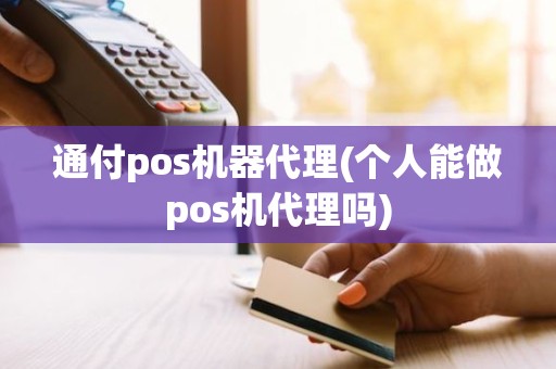 通付pos机器代理(个人能做pos机代理吗)