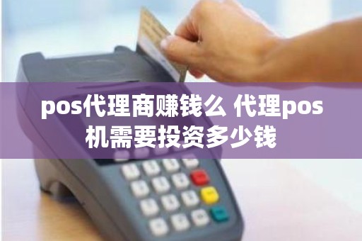 pos代理商赚钱么 代理pos机需要投资多少钱