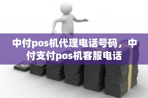 中付pos机代理电话号码，中付支付pos机客服电话