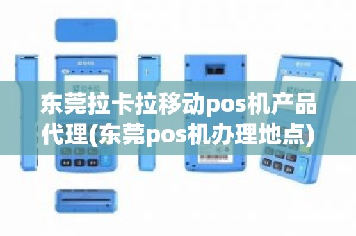 东莞拉卡拉移动pos机产品代理(东莞pos机办理地点)