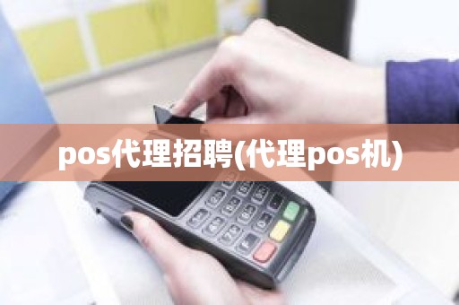 pos代理招聘(代理pos机)