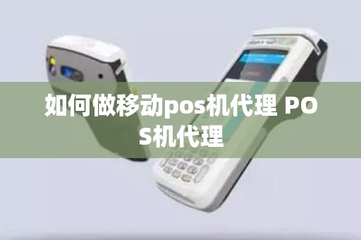 如何做移动pos机代理 POS机代理