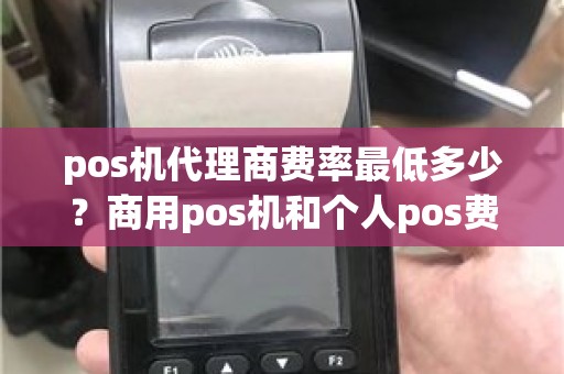 pos机代理商费率最低多少？商用pos机和个人pos费率