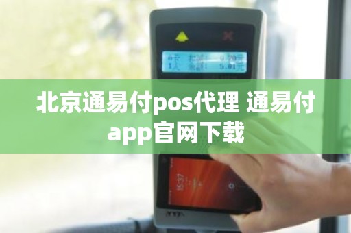 北京通易付pos代理 通易付app官网下载