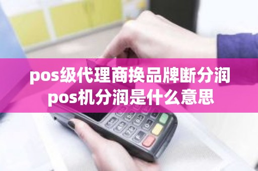 pos级代理商换品牌断分润 pos机分润是什么意思