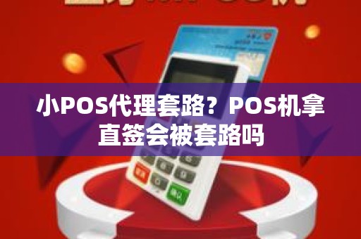 小POS代理套路？POS机拿直签会被套路吗