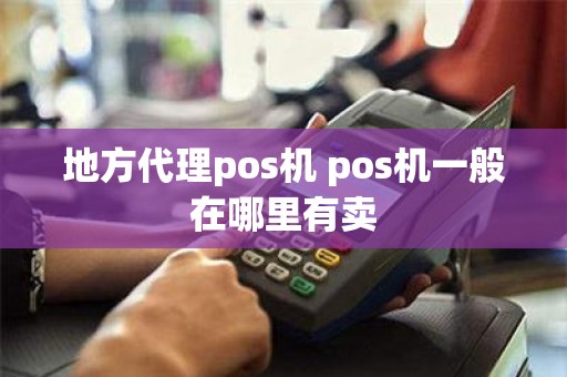 地方代理pos机 pos机一般在哪里有卖