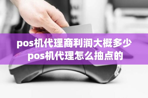 pos机代理商利润大概多少 pos机代理怎么抽点的