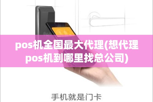 pos机全国最大代理(想代理pos机到哪里找总公司)